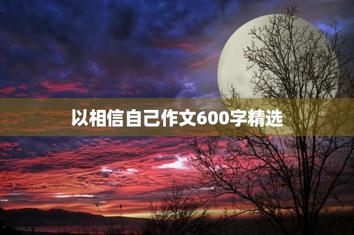 以相信自己作文600字精选 以相信自己作文600字精选
