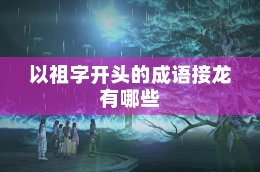 以祖字开头的成语接龙有哪些