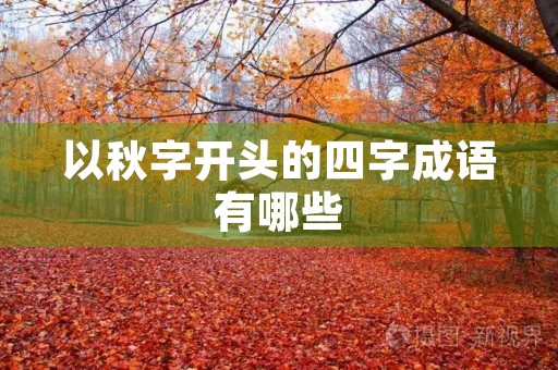以秋字开头的四字成语有哪些 以秋字开头的四字成语有哪些