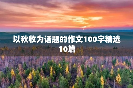 以秋收为话题的作文100字精选10篇 以秋收为话题的作文100字精选10篇