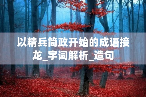 以精兵简政开始的成语接龙_字词解析_造句
