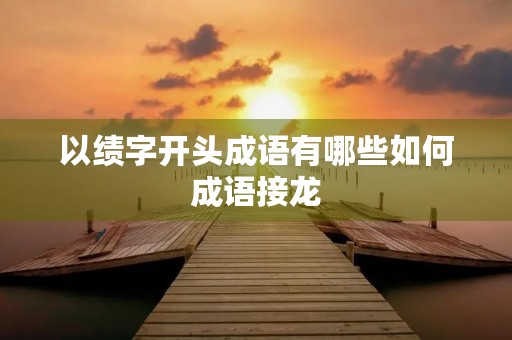 以绩字开头成语有哪些如何成语接龙