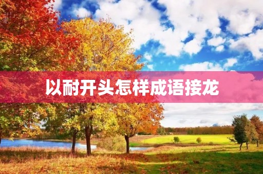 以耐开头怎样成语接龙