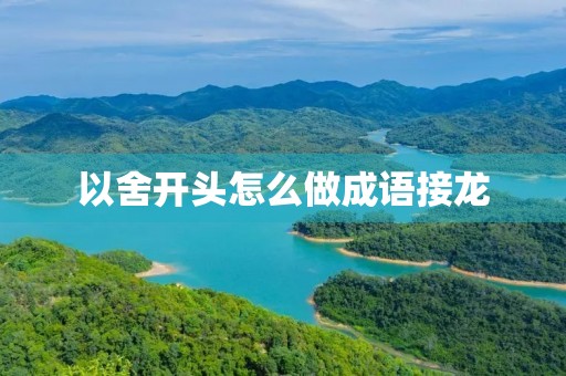 以舍开头怎么做成语接龙 以舍开头怎么做成语接龙