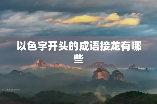 以色字开头的成语接龙有哪些 以色字开头的成语接龙有哪些