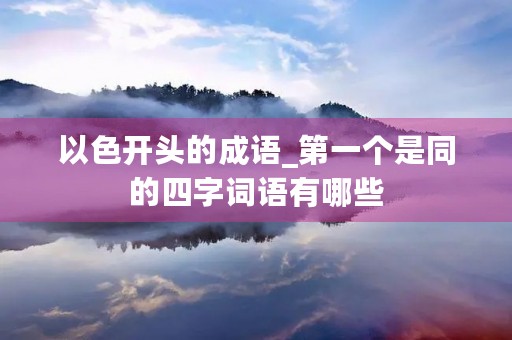 以色开头的成语_第一个是同的四字词语有哪些