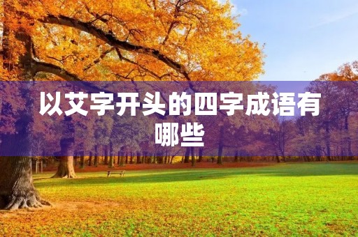 以艾字开头的四字成语有哪些