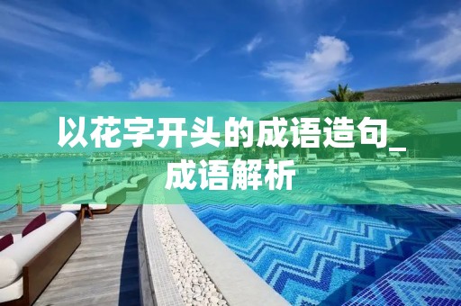 以花字开头的成语造句_成语解析