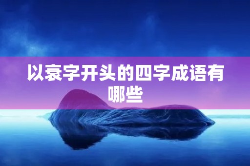 以衰字开头的四字成语有哪些