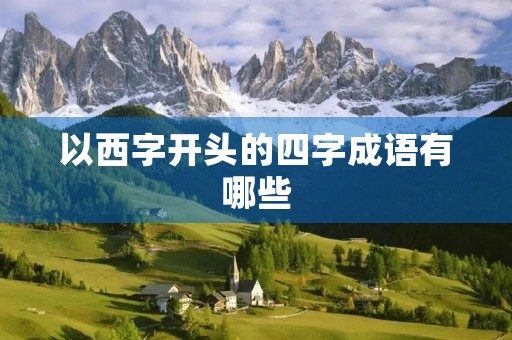 以西字开头的四字成语有哪些