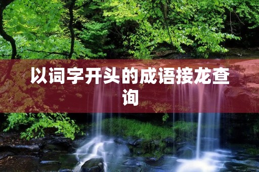 以词字开头的成语接龙查询 以词字开头的成语接龙查询