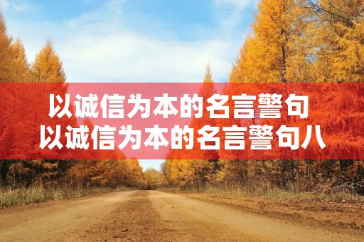 以诚信为本的名言警句 以诚信为本的名言警句八年级 以诚信为本的名言警句 以诚信为本的名言警句八年级