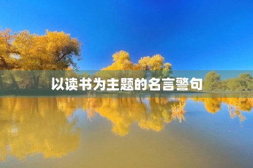 以读书为主题的名言警句(以读书为主题的名言警句摘抄) 以读书为主题的名言警句(以读书为主题的名言警句摘抄)