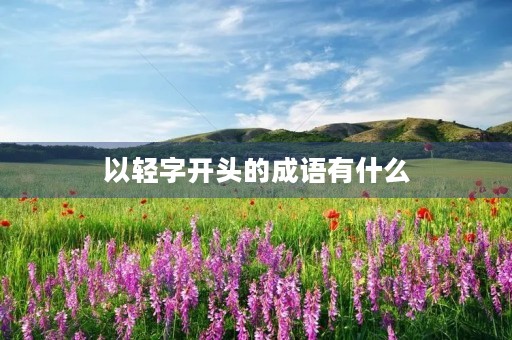 以轻字开头的成语有什么 以轻字开头的成语有什么