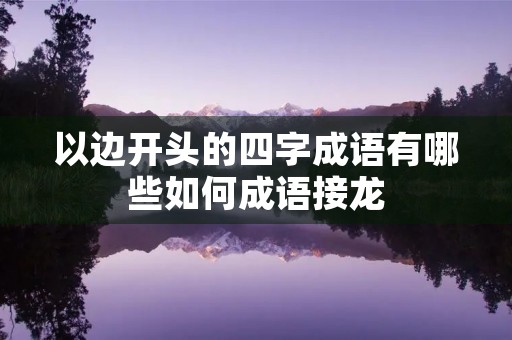 以边开头的四字成语有哪些如何成语接龙