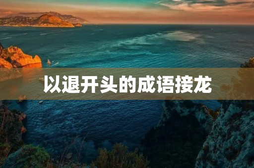 以退开头的成语接龙