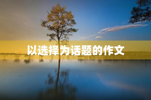 以选择为话题的作文