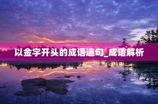 以金字开头的成语造句_成语解析