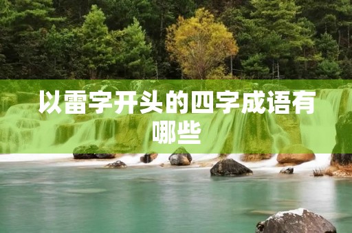 以雷字开头的四字成语有哪些 以雷字开头的四字成语有哪些