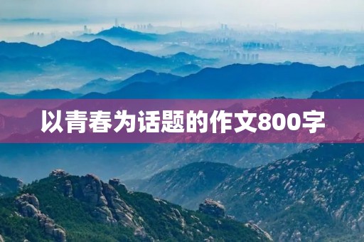 以青春为话题的作文800字 以青春为话题的作文800字