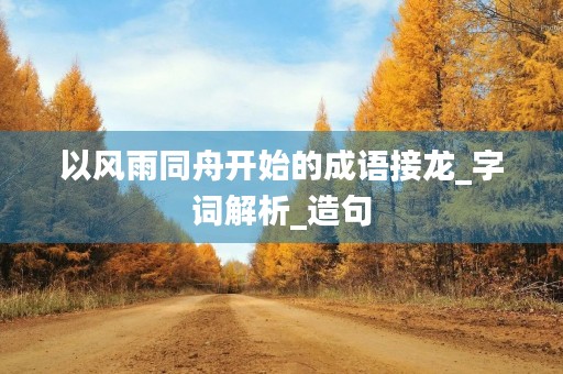 以风雨同舟开始的成语接龙_字词解析_造句