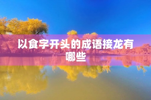以食字开头的成语接龙有哪些 以食字开头的成语接龙有哪些