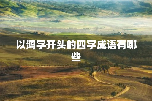 以鸿字开头的四字成语有哪些