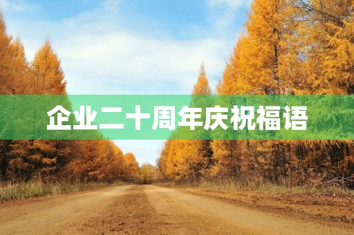企业二十周年庆祝福语(集团成立20周年祝福语)