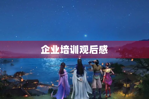 企业培训观后感 企业培训观后感