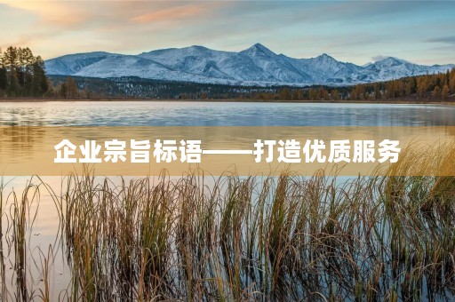 企业宗旨标语——打造优质服务,创造美好未来 企业宗旨标语——打造优质服务,创造美好未来