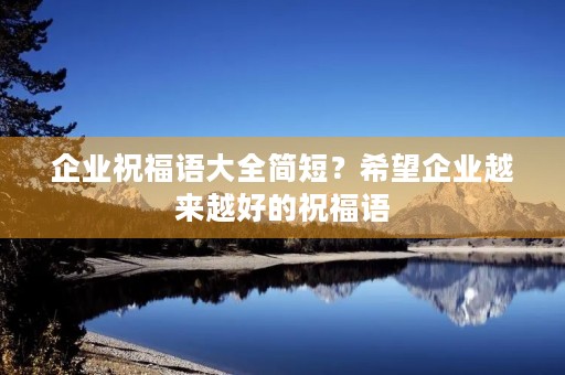 企业祝福语大全简短?希望企业越来越好的祝福语