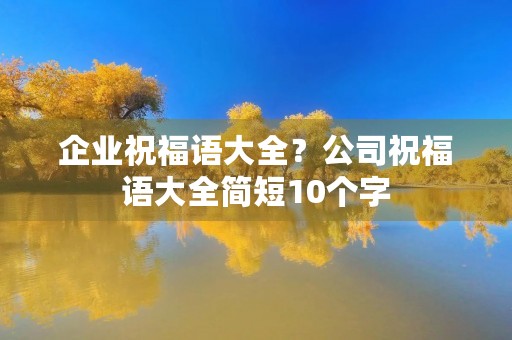 企业祝福语大全?公司祝福语大全简短10个字