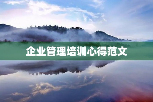 企业管理培训心得范文 企业管理培训心得范文