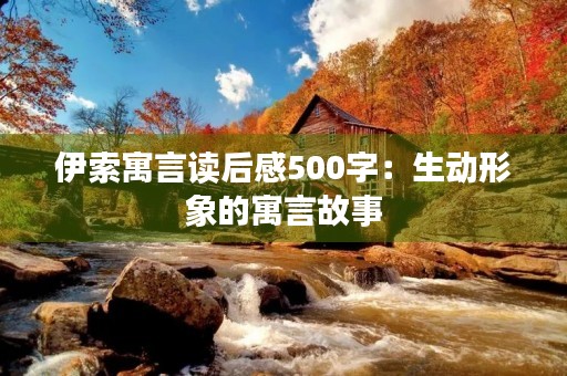 伊索寓言读后感500字：生动形象的寓言故事
