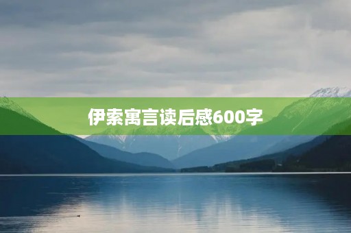 伊索寓言读后感600字 伊索寓言读后感600字