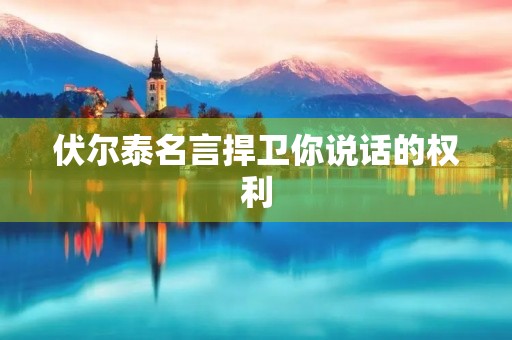 伏尔泰名言捍卫你说话的权利,伏尔泰名言捍卫你说话的权利原文配图 伏尔泰名言捍卫你说话的权利,伏尔泰名言捍卫你说话的权利原文配图