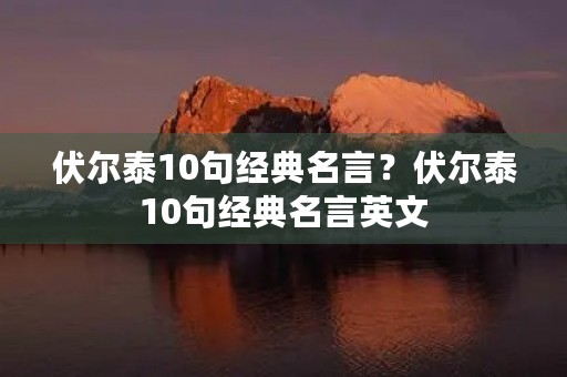伏尔泰10句经典名言？伏尔泰10句经典名言英文
