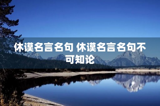 休谟名言名句 休谟名言名句不可知论 休谟名言名句 休谟名言名句不可知论