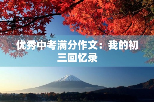 优秀中考满分作文:我的初三回忆录 优秀中考满分作文:我的初三回忆录