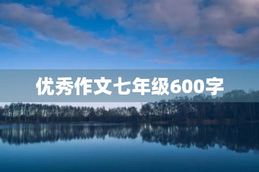 优秀作文七年级600字 优秀作文七年级600字