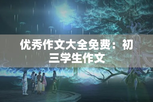 优秀作文大全免费:初三学生作文 优秀作文大全免费:初三学生作文