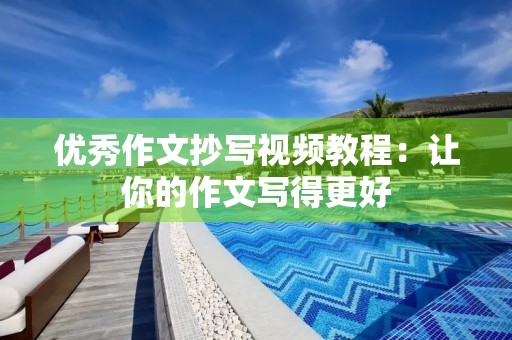 优秀作文抄写视频教程:让你的作文写得更好 优秀作文抄写视频教程:让你的作文写得更好