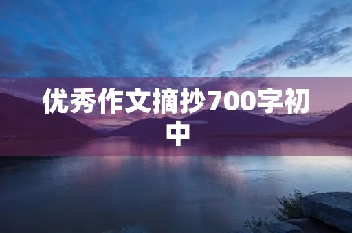 优秀作文摘抄700字初中 优秀作文摘抄700字初中
