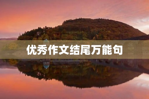 优秀作文结尾万能句 优秀作文结尾万能句