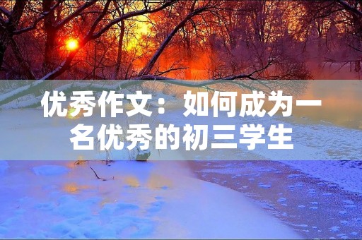 优秀作文:如何成为一名优秀的初三学生 优秀作文:如何成为一名优秀的初三学生