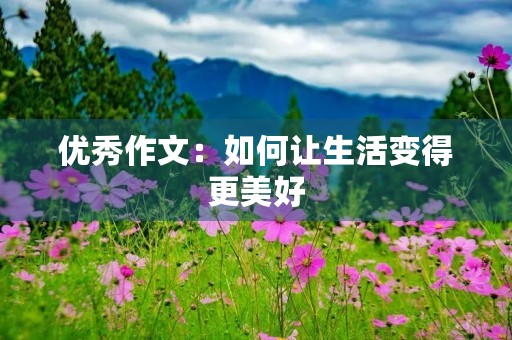 优秀作文：如何让生活变得更美好