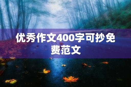 优秀作文400字可抄免费范文 优秀作文400字可抄免费范文