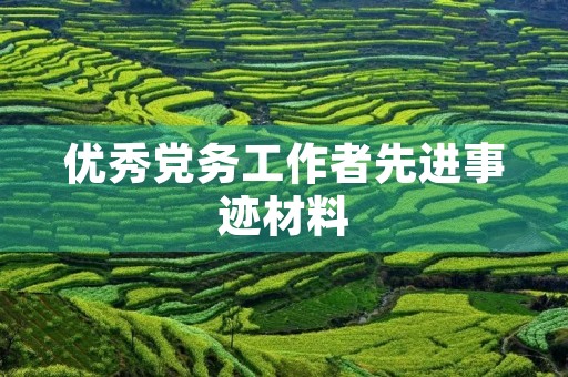 优秀党务工作者先进事迹材料,党务工作者现实表现材料 优秀党务工作者先进事迹材料,党务工作者现实表现材料