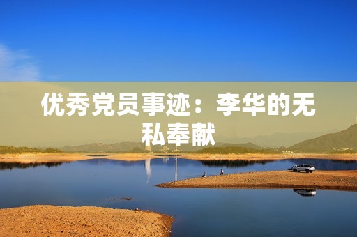 优秀党员事迹：李华的无私奉献