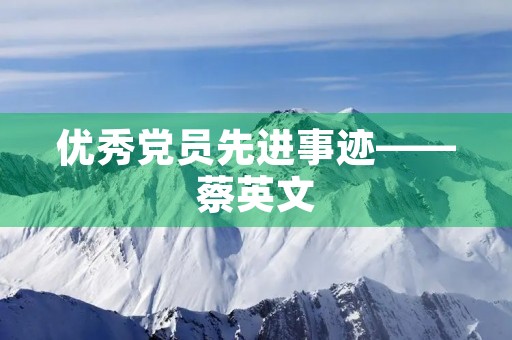 优秀党员先进事迹——蔡英文